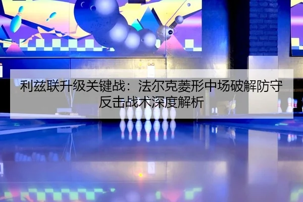 利兹联升级关键战：法尔克菱形中场破解防守反击战术深度解析