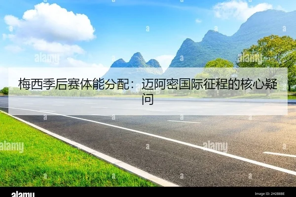 梅西季后赛体能分配：迈阿密国际征程的核心疑问